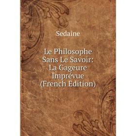 

Книга Le Philosophe Sans Le Savoir: La Gageure Imprévue