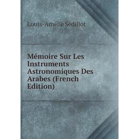 

Книга Mémoire Sur Les Instruments Astronomiques Des Arabes