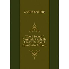 

Книга Coelii Sedulii Carminis Paschalis Libri V. Et Hymni Duo (Latin Edition)