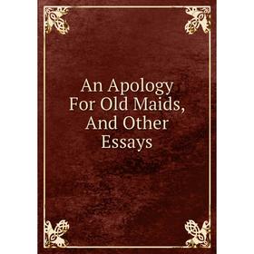 

Книга An Apology For Old Maids, And Other Essays