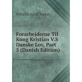

Книга Forarbejderne Til Kong Kristian V.S Danske Lov, Part 5 (Danish Edition)