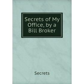 

Книга Secrets of My Office, by a Bill Broker