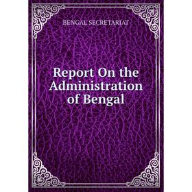 

Книга Report On the Administration of Bengal