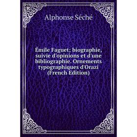 

Книга Émile Faguet; biographie, suivie d'opinions et d'une bibliographie. Ornements typographiques d'Orazi (French Edition)