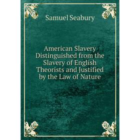 

Книга American Slavery Distinguished from the Slavery of English Theorists and Justified by the Law of Nature