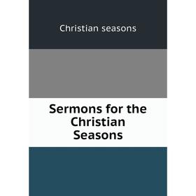 

Книга Sermons for the Christian Seasons