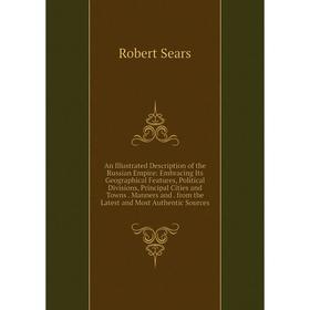 

Книга An Illustrated Description of the Russian Empire: Embracing Its Geographical Features, Political Divisions, Principal Cities and Towns. Manners