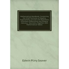 

Книга Mathematical Handbook: Containing the Chief Formulas of Algebra, Trigonometry, Circular and Hyperbolic Functions, Differential and Integral Calc