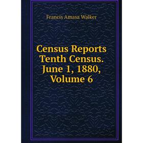 

Книга Census Reports Tenth Census. June 1, 1880, Volume 6