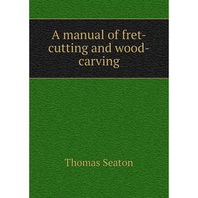 

Книга A manual of fret-cutting and wood-carving
