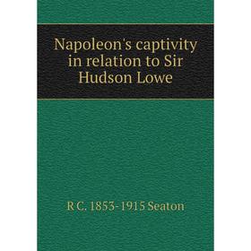 

Книга Napoleon's captivity in relation to Sir Hudson Lowe