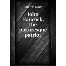 

Книга John Hancock, the picturesque patriot