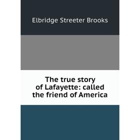 

Книга The true story of Lafayette: called the friend of America