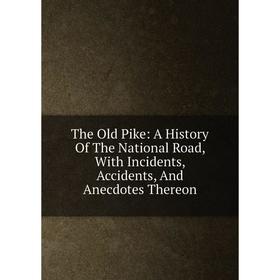 

Книга The Old Pike: A History Of The National Road, With Incidents, Accidents, And Anecdotes Thereon