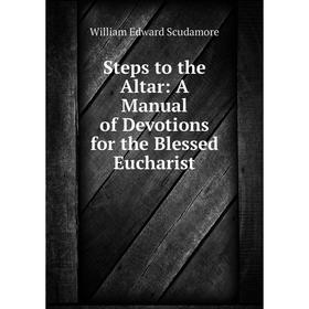 

Книга Steps to the Altar: A Manual of Devotions for the Blessed Eucharist