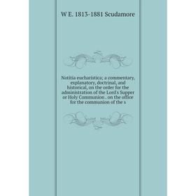 

Книга Notitia eucharistica; a commentary, explanatory, doctrinal, and historical, on the order for the administration of the Lord's Supper or Holy Com