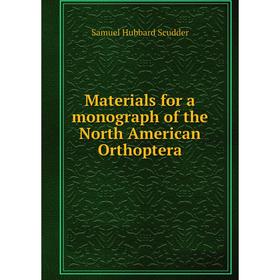 

Книга Materials for a monograph of the North American Orthoptera