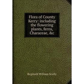 

Книга Flora of County Kerry: including the flowering plants, ferns, Characeae, &c