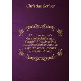 

Книга Christian Scriver's Gleichniss-Andachten. Sprachlich Verjüngt Und Als Schatzkästlein Auf Alle Tage Des Jahrs Geordnet (German Edition)