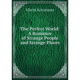 

Книга The Perfect World: A Romance of Strange People and Strange Places