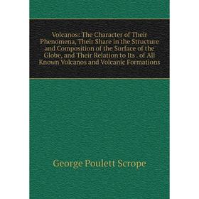 

Книга Volcanos: The Character of Their Phenomena, Their Share in the Structure and Composition of the Surface of the Globe, and Their Relation to Its.
