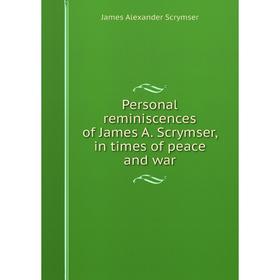 

Книга Personal reminiscences of James A. Scrymser, in times of peace and war