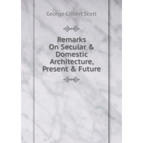 

Книга Remarks On Secular & Domestic Architecture, Present & Future