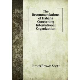

Книга The Recommendations of Habana Concerning International Organization