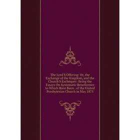 

Книга The Lord'S Offering: Or, the Exchange of the Kingdom, and the Church'S Exchequer: Being the Essays On Systematic Beneficence to Which Have Been.