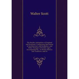 

Книга The Border Antiquities of England and Scotland: Comprising Specimens of Architecture and Sculpture, and Other Vestiges of Former Ages, Accompani