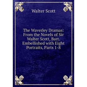 

Книга The Waverley Dramas: From the Novels of Sir Walter Scott, Bart. Embellished with Eight Portraits, Parts 1-8