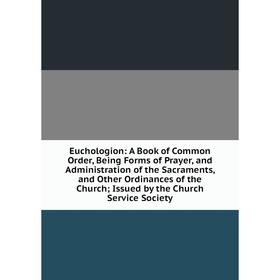 

Книга Euchologion: A Book of Common Order, Being Forms of Prayer, and Administration of the Sacraments, and Other Ordinances of the Church; Issued by