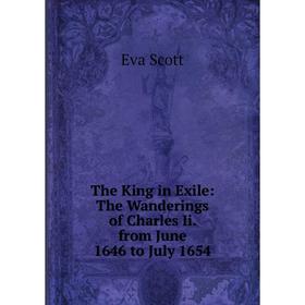 

Книга The King in Exile: The Wanderings of Charles Ii. from June 1646 to July 1654