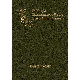 

Книга Tales of a Grandfather: History of Scotland, Volume 5