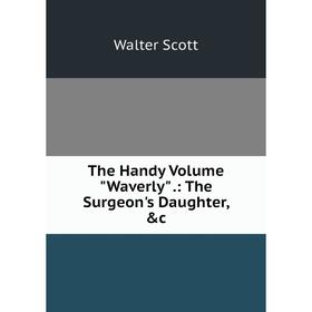 

Книга The Handy Volume Waverly.: The Surgeon's Daughter, &c