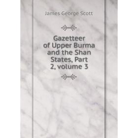 

Книга Gazetteer of Upper Burma and the Shan States, Part 2, volume 3