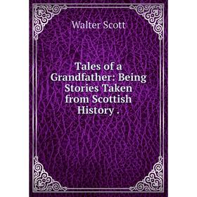 

Книга Tales of a Grandfather: Being Stories Taken from Scottish History.