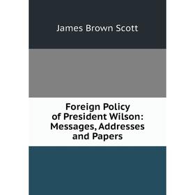 

Книга Foreign Policy of President Wilson: Messages, Addresses and Papers