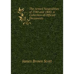 

Книга The Armed Neutralities of 1780 and 1800: A Collection of Official Documents