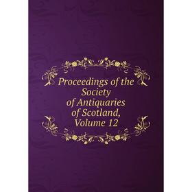 

Книга Proceedings of the Society of Antiquaries of Scotland, Volume 12