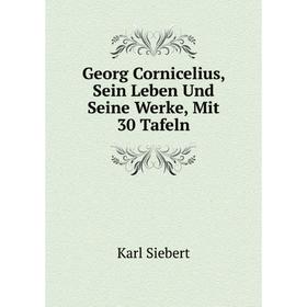 

Книга Georg Cornicelius, Sein Leben Und Seine Werke, Mit 30 Tafeln