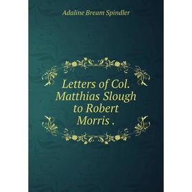 

Книга Letters of Col Matthias Slough to Robert Morris