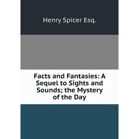 

Книга Facts and Fantasies: A Sequel to Sights and Sounds; the Mystery of the Day