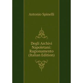 

Книга Degli Archivi Napoletani: Ragionamento (Italian Edition)