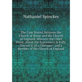 

Книга The Case Stated, Between the Church of Rome and the Church of England: Wherein the Chief Point, About the Supremacy Is Fully Discuss'd: In a Dia