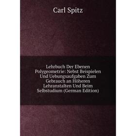 

Книга Lehrbuch Der Ebenen Polygeometrie: Nebst Beispielen Und Uebungsaufgaben Zum Gebrauch an Höheren Lehranstalten Und Beim Selbstudium