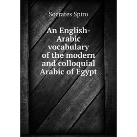 

Книга An English-Arabic vocabulary of the modern and colloquial Arabic of Egypt