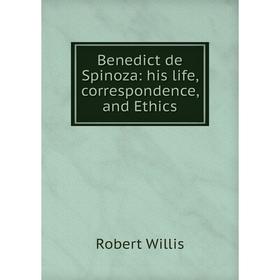 

Книга Benedict de Spinoza: his life, correspondence, and Ethics