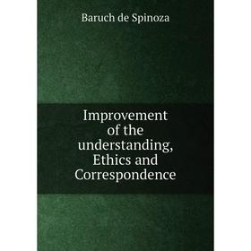 

Книга Improvement of the understanding, Ethics and Correspondence