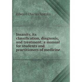 

Книга Insanity, its classification, diagnosis, and treatment; a manual for students and practitioners of medicine